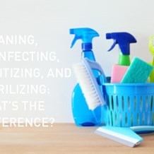 Learn About the Differences between Cleaning, Disinfecting, Sanitizing, and Sterilizing